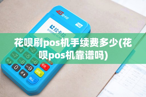 花呗刷pos机手续费多少(花呗pos机靠谱吗)