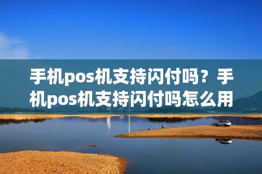 手机pos机支持闪付吗？手机pos机支持闪付吗怎么用