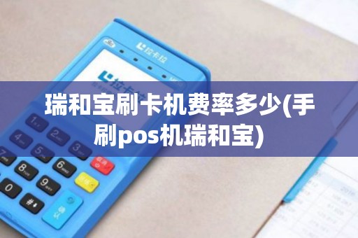 瑞和宝刷卡机费率多少(手刷pos机瑞和宝)