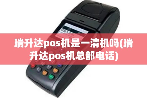 瑞升达pos机是一清机吗(瑞升达pos机总部电话)