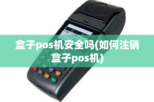 盒子pos机安全吗(如何注销盒子pos机)