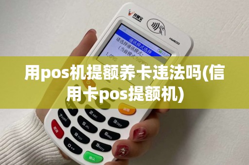 用pos机提额养卡违法吗(信用卡pos提额机)