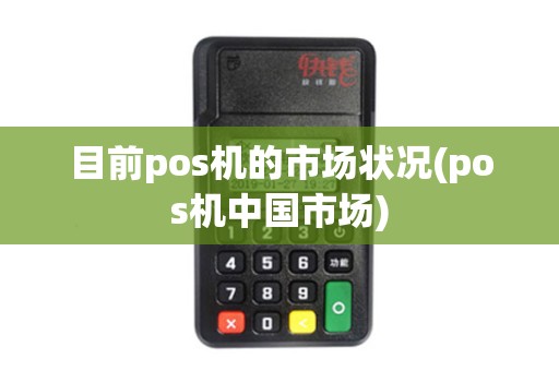 目前pos机的市场状况(pos机中国市场)