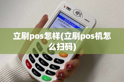 立刷pos怎样(立刷pos机怎么扫码)