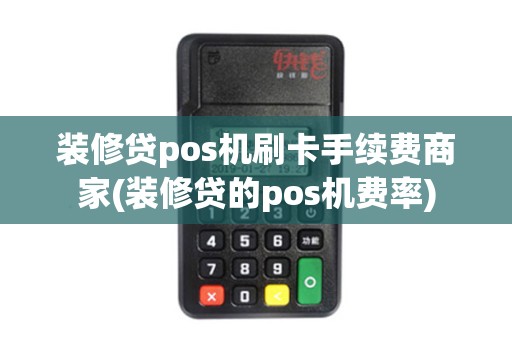 装修贷pos机刷卡手续费商家(装修贷的pos机费率)