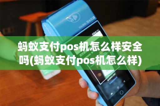 蚂蚁支付pos机怎么样安全吗(蚂蚁支付pos机怎么样)