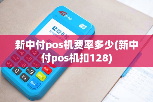 新中付pos机费率多少(新中付pos机扣128)