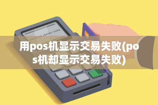用pos机显示交易失败(pos机却显示交易失败)