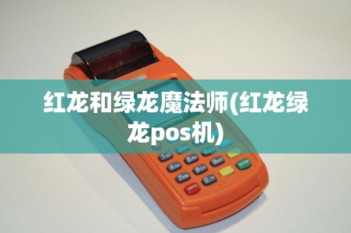 红龙和绿龙魔法师(红龙绿龙pos机)