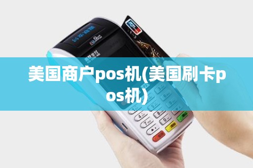 美国商户pos机(美国刷卡pos机)
