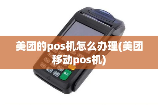 美团的pos机怎么办理(美团移动pos机)