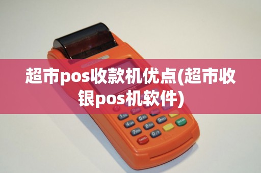 超市pos收款机优点(超市收银pos机软件)