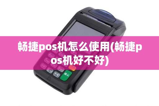 畅捷pos机怎么使用(畅捷pos机好不好)