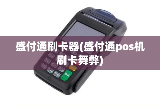 盛付通刷卡器(盛付通pos机刷卡舞弊)