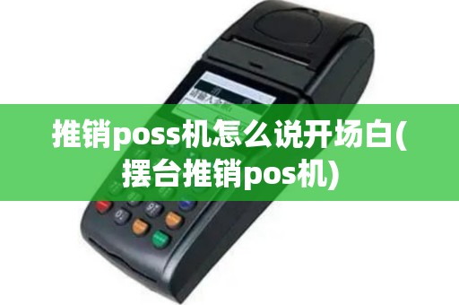推销poss机怎么说开场白(摆台推销pos机)