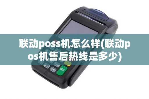 联动poss机怎么样(联动pos机售后热线是多少)