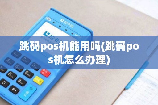 跳码pos机能用吗(跳码pos机怎么办理)