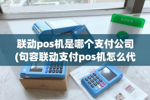 联动pos机是哪个支付公司(句容联动支付pos机怎么代理)