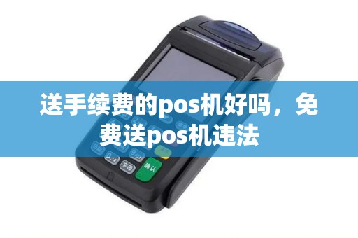 送手续费的pos机好吗，免费送pos机违法