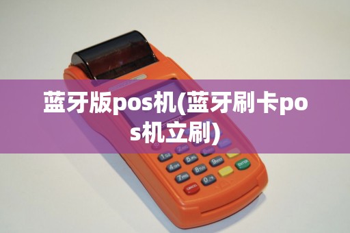 蓝牙版pos机(蓝牙刷卡pos机立刷)