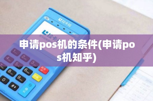 申请pos机的条件(申请pos机知乎)