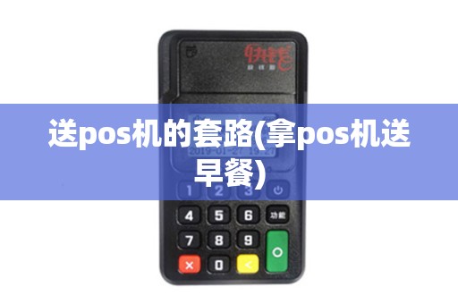 送pos机的套路(拿pos机送早餐)