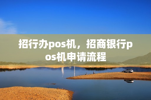 招行办pos机，招商银行pos机申请流程