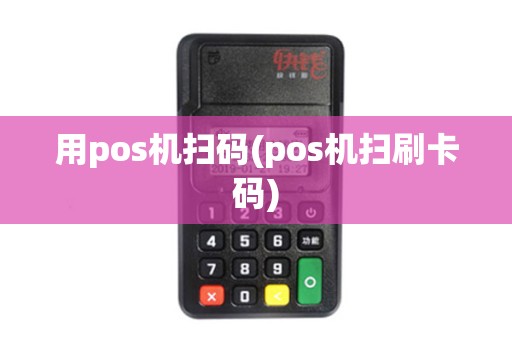 用pos机扫码(pos机扫刷卡码)