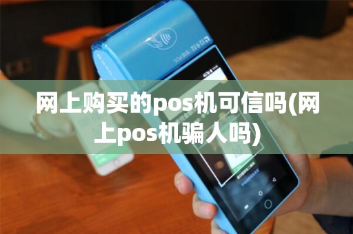 网上购买的pos机可信吗(网上pos机骗人吗)