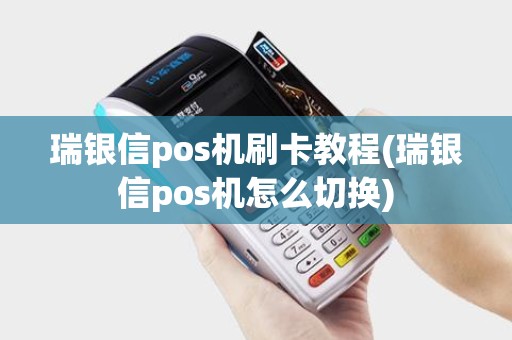 瑞银信pos机刷卡教程(瑞银信pos机怎么切换)