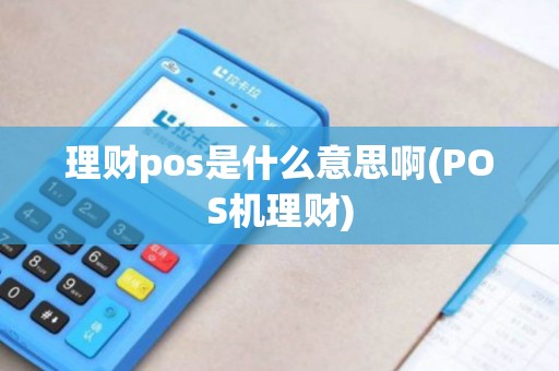 理财pos是什么意思啊(POS机理财)