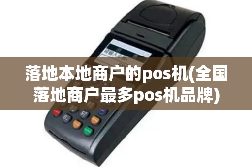 落地本地商户的pos机(全国落地商户最多pos机品牌)