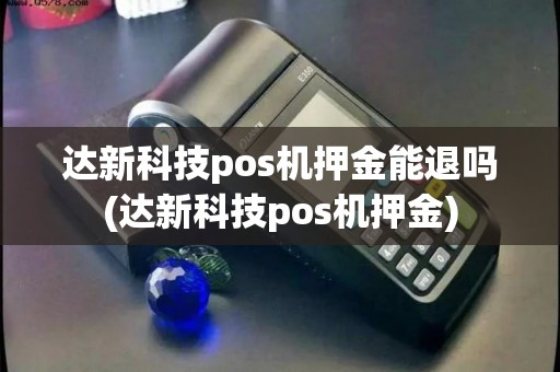 达新科技pos机押金能退吗(达新科技pos机押金)