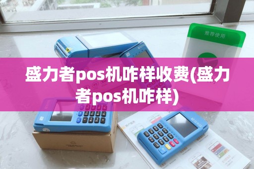 盛力者pos机咋样收费(盛力者pos机咋样)