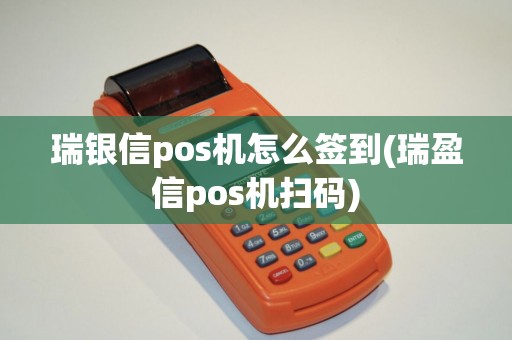 瑞银信pos机怎么签到(瑞盈信pos机扫码)
