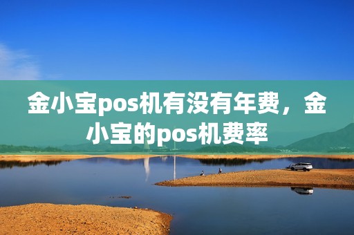 金小宝pos机有没有年费，金小宝的pos机费率