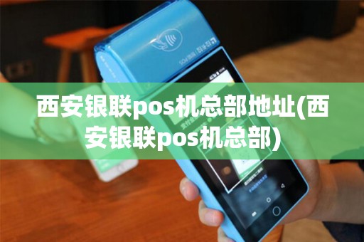 西安银联pos机总部地址(西安银联pos机总部)