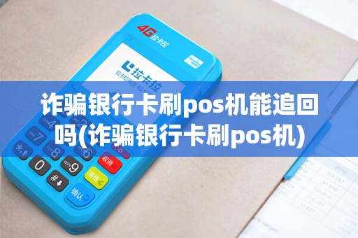 诈骗银行卡刷pos机能追回吗(诈骗银行卡刷pos机)