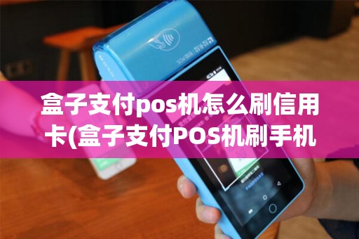 盒子支付pos机怎么刷信用卡(盒子支付POS机刷手机系统)