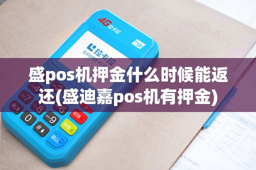 盛pos机押金什么时候能返还(盛迪嘉pos机有押金)