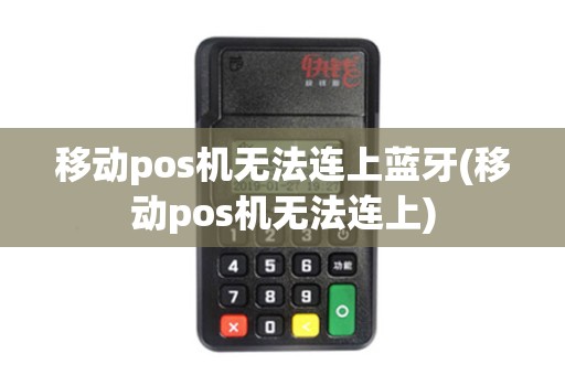 移动pos机无法连上蓝牙(移动pos机无法连上)