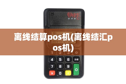 离线结算pos机(离线结汇pos机)