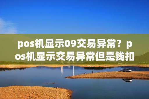 pos机显示09交易异常？pos机显示交易异常但是钱扣了
