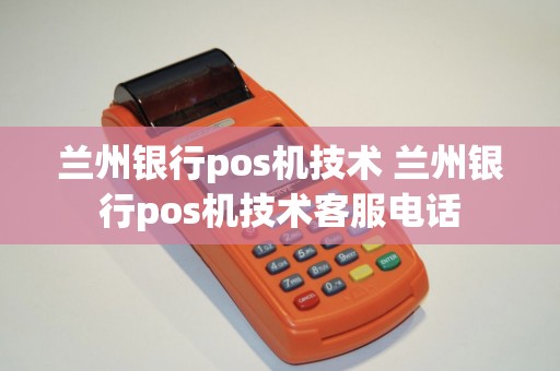 兰州银行pos机技术 兰州银行pos机技术客服电话