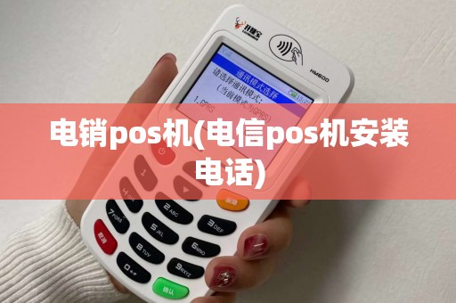电销pos机(电信pos机安装电话)