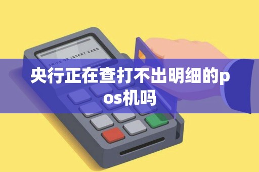 央行正在查打不出明细的pos机吗