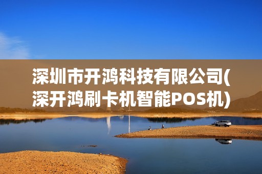 深圳市开鸿科技有限公司(深开鸿刷卡机智能POS机)