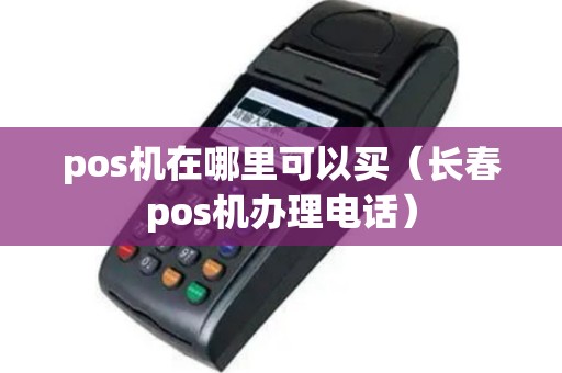 pos机在哪里可以买（长春pos机办理电话）