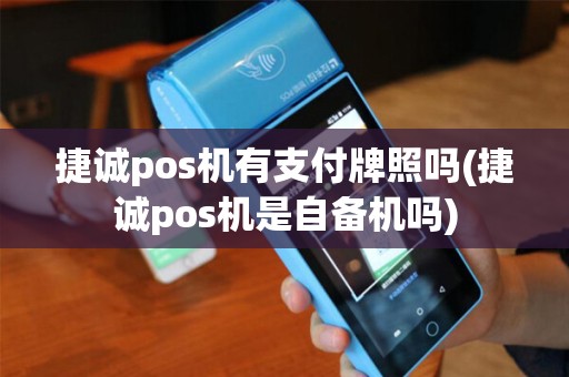 捷诚pos机有支付牌照吗(捷诚pos机是自备机吗)