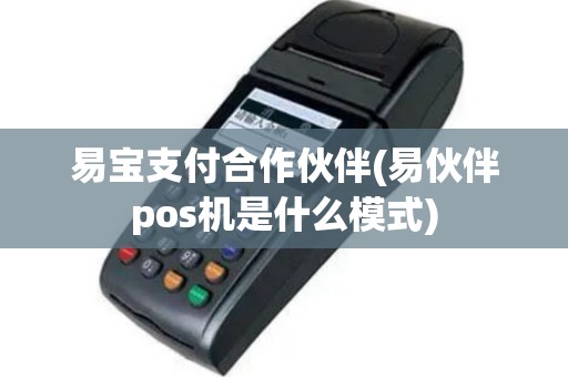 易宝支付合作伙伴(易伙伴pos机是什么模式)